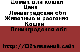 Домик для кошки › Цена ­ 500 - Ленинградская обл. Животные и растения » Кошки   . Ленинградская обл.